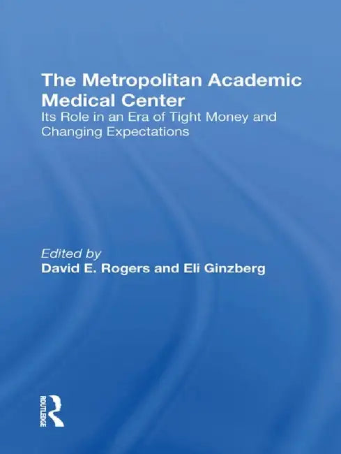 The Metropolitan Academic Medical Center: Its Role in an Era of Tight Money and Changing Expectations by David E. Rogers