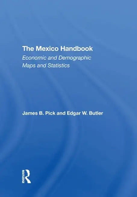 The Mexico Handbook: Economic and Demographic Maps and Statistics by James B Pick
