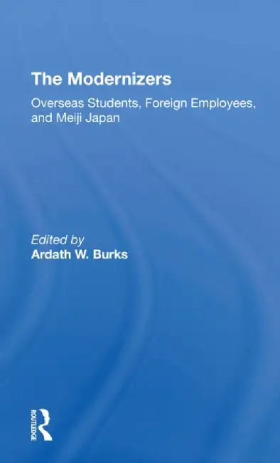 The Modernizers: Overseas Students, Foreign Employees, and Meiji Japan by Ardath W. Burks