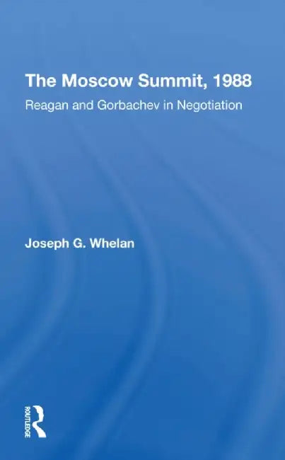 The Moscow Summit, 1988: Reagan and Gorbachev in Negotiation by Joseph G. Whelan