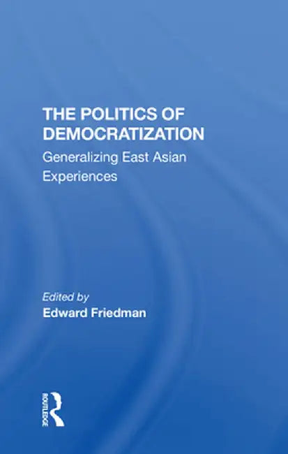 The Politics of Democratization: Generalizing East Asian Experiences by Edward Friedman