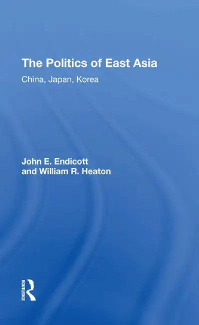 The Politics of East Asia: China, Japan, Korea by John E. Endicott