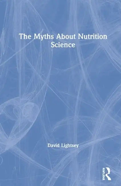 The Myths about Nutrition Science by David Lightsey