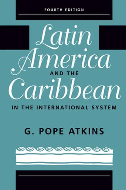Latin America and the Caribbean in the International System by G. Pope Atkins