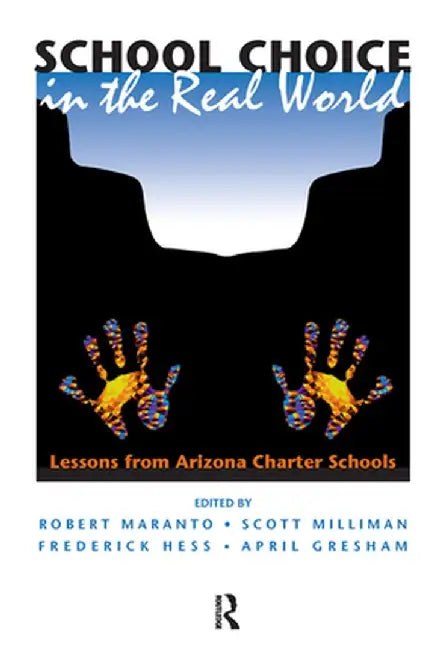 School Choice in the Real World: Lessons from Arizona Charter Schools by Robert Maranto