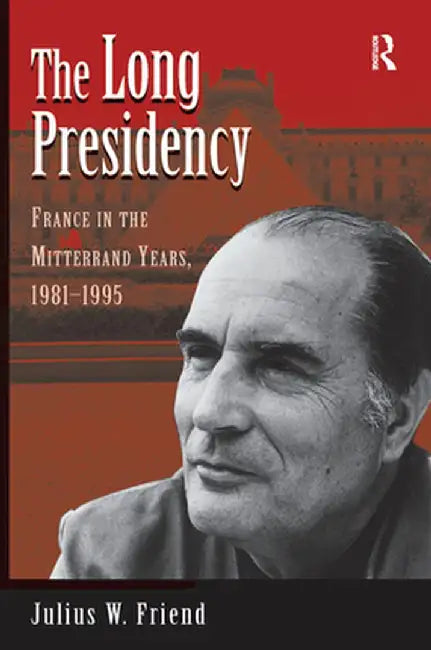The Long Presidency: France In The Mitterrand Years, 1981-1995 by Julius W Friend