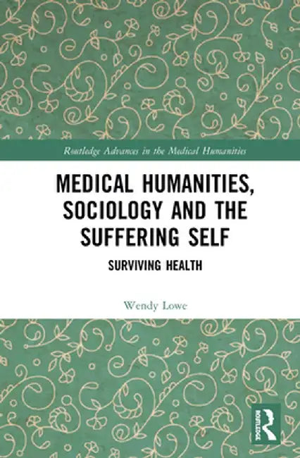 Medical Humanities, Sociology and the Suffering Self: Surviving Health by Wendy Lowe