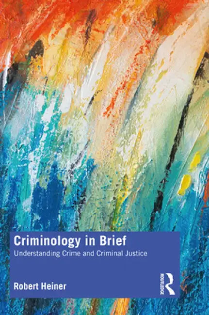 Criminology in Brief: Understanding Crime and Criminal Justice by Robert Heiner