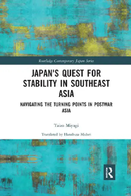 Japan's Quest for Stability in Southeast Asia: Navigating the Turning Points in Postwar Asia by Taizo Miyagi