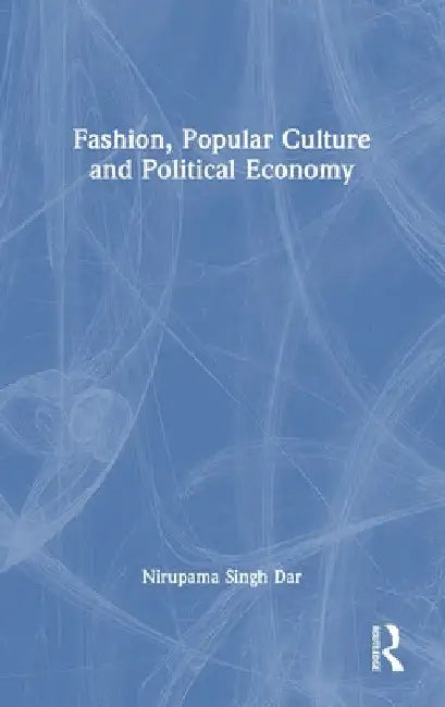 Fashion, Popular Culture and Political Economy by Nirupama Singh Dar