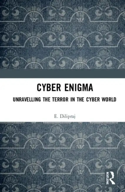 Cyber Enigma: Unravelling the Terror in the Cyber World by E. Dilipraj