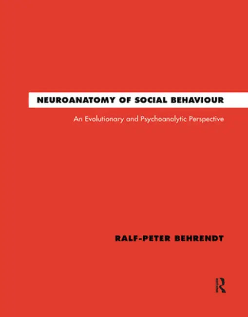 Neuroanatomy of Social Behaviour: An Evolutionary and Psychoanalytic Perspective by Ralf-Peter Behrendt