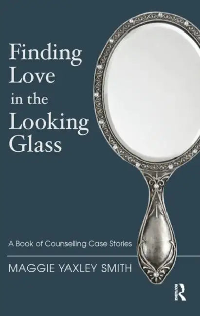 Finding Love in the Looking Glass: A Book of Counselling Case Stories by Yaxley Smith Maggie
