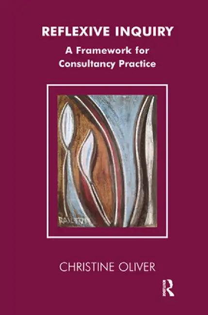 Reflexive Inquiry: A Framework for Consultancy Practice by Christine Oliver
