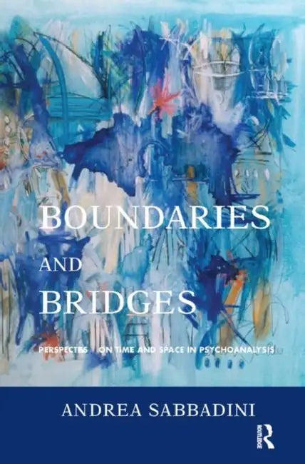 Boundaries and Bridges: Perspectives on Time and Space in Psychoanalysis by Sabbadini Andrea