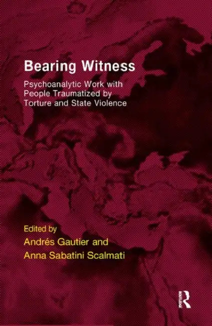 Bearing Witness: Psychoanalytic Work with People Traumatised by Torture and State Violence by Gautier Andres