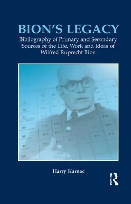 Bion's Legacy: Bibliography of Primary and Secondary Sources of the Life, Work and Ideas of Wilfred Ruprecht Bion by Karnac Harry