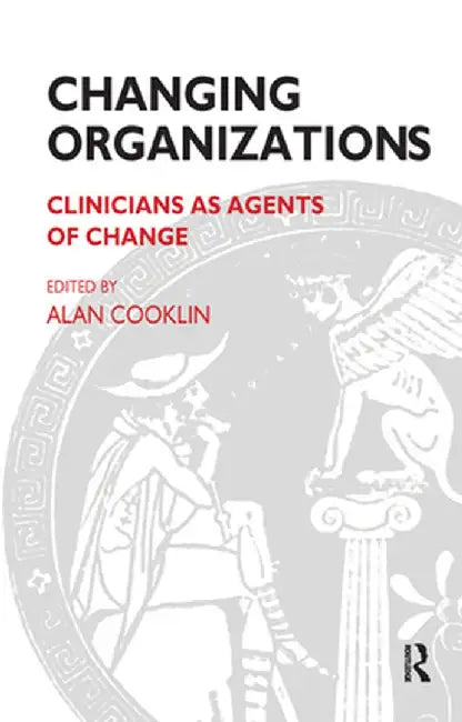 Changing Organizations: Clinicians as Agents of Change by Alan Cooklin