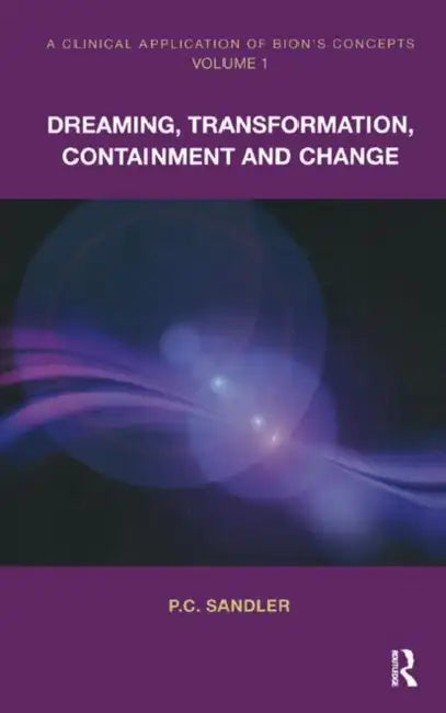 A Clinical Application of Bion's Concepts: Dreaming, Transformation, Containment and Change by Sandler P.C.