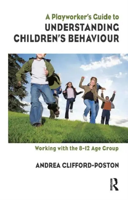 A Playworker's Guide to Understanding Children's Behaviour: Working with the 8-12 Age Group by Clifford-Poston Andrea