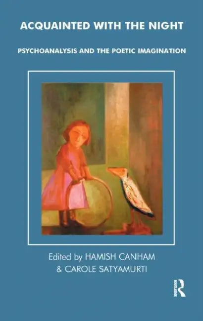 Acquainted with the Night: Psychoanalysis and the Poetic Imagination by Canham Hamish