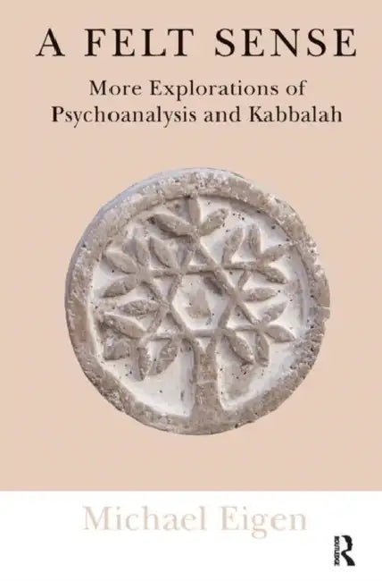 A Felt Sense: More Explorations of Psychoanalysis and Kabbalah by Eigen Michael