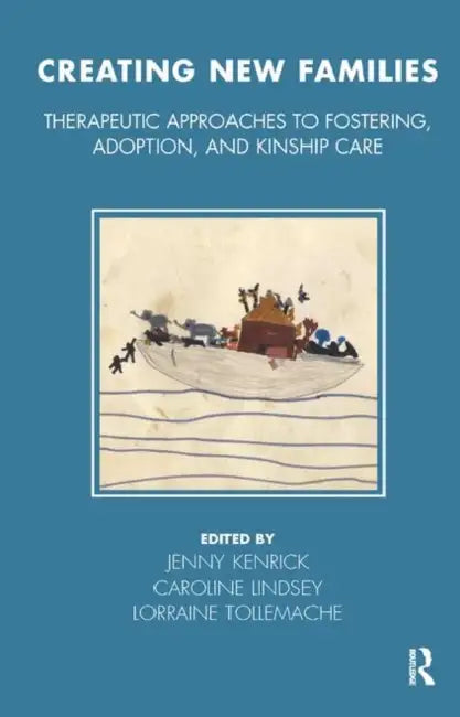 Creating New Families: Therapeutic Approaches to Fostering, Adoption and Kinship Care by Kenrick Jenny