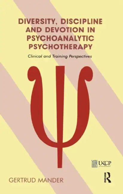 Diversity, Discipline and Devotion in Psychoanalytic Psychotherapy: Clinical and Training Perspectives by Mander Gertrud