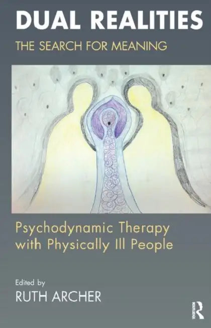Dual Realities: The Search for Meaning: Psychodynamic Therapy with Physically Ill People by Archer Ruth