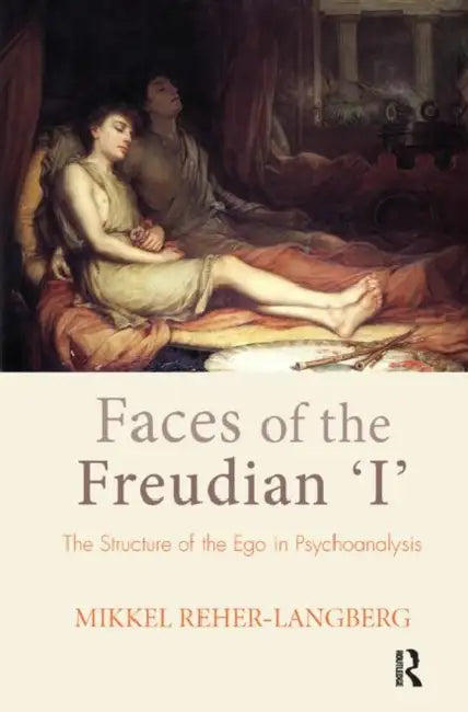Faces of the Freudian I: The Structure of the Ego in Psychoanalysis by Reher-Langberg Mikkel