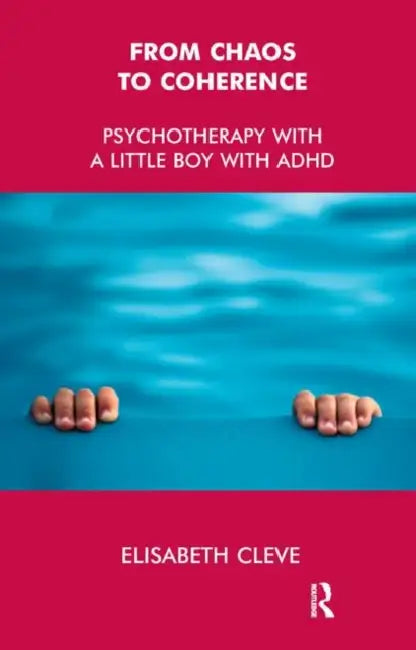 From Chaos to Coherence: Psychotherapy with a Little Boy with ADHD by Cleve Elisabeth