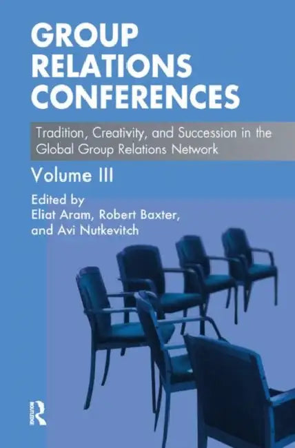 Group Relations Conferences: Tradition, Creativity, and Succession in the Global Group Relations Network by Aram Eliat