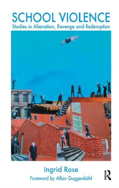 School Violence: Studies in Alienation, Revenge and Redemption by Rose Ingrid