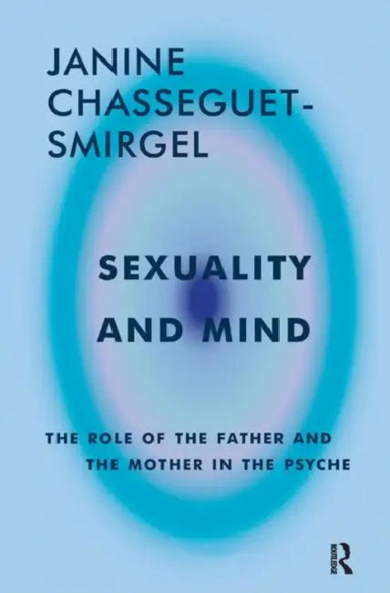Sexuality and Mind: The Role of the Father and Mother in the Psyche by Janine Chasseguet-Smirgel
