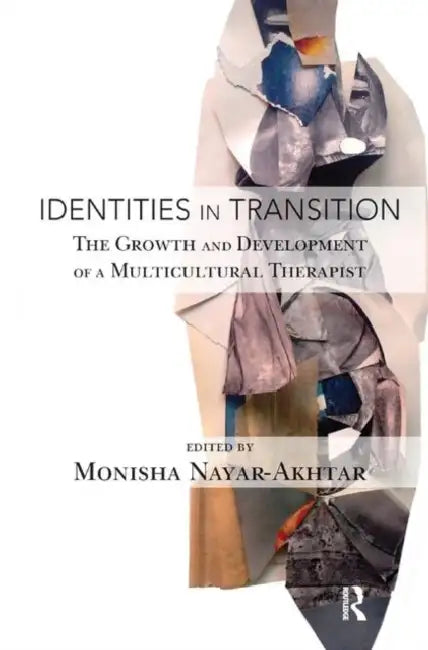 Identities in Transition: The Growth and Development of a Multicultural Therapist by Nayar-Akhtar Monisha