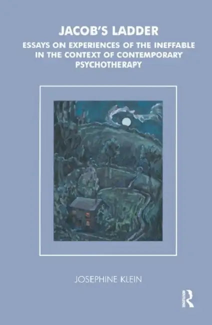 Jacob's Ladder: Essays on Experiences of the Ineffable in the Context of Contemporary Psychotherapy by Klein Josephine