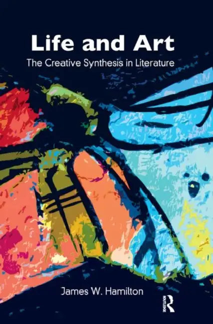Life and Art: The Creative Synthesis in Literature by W. Hamilton James