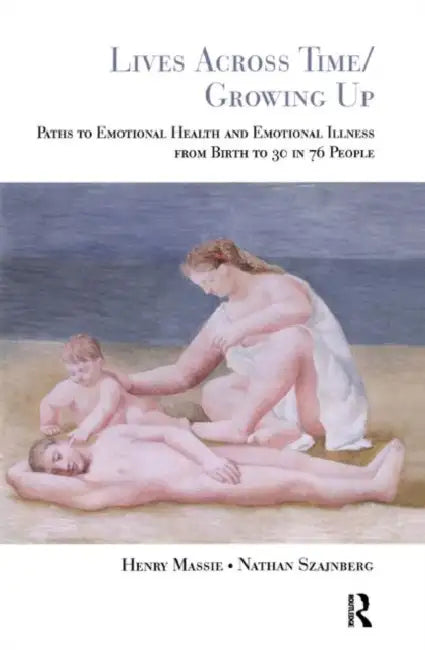 Lives Across Time/Growing Up: Paths to Emotional Health and Emotional Illness from Birth to 30 in 76 People by Massie Henry H.