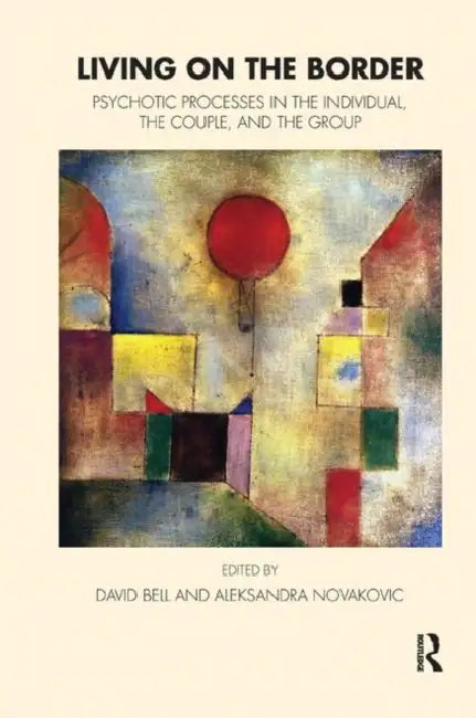 Living on the Border: Psychotic Processes in the Individual, the Couple, and the Group by Bell David
