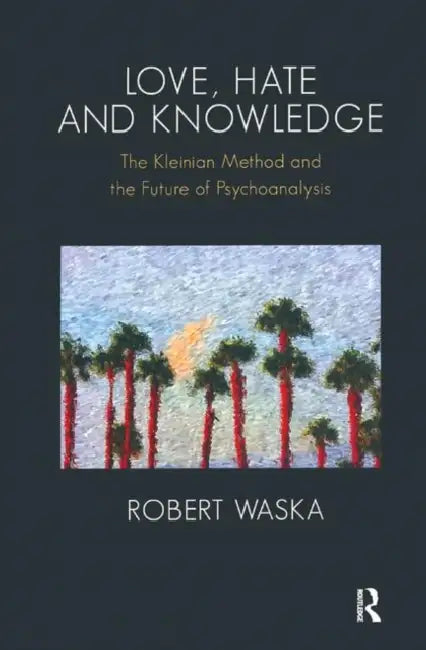 Love, Hate and Knowledge: The Kleinian Method and the Future of Psychoanalysis by Waska Robert