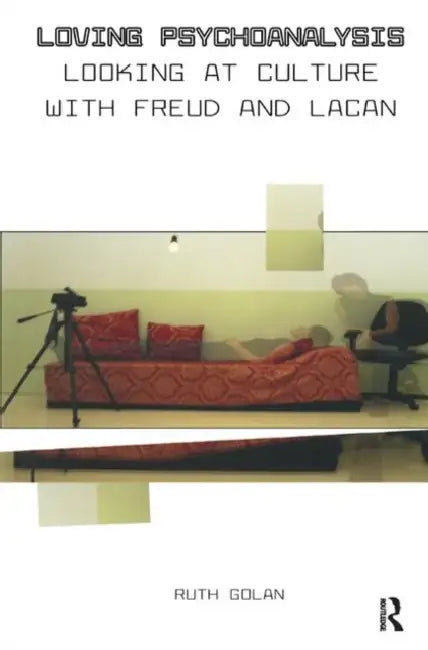 Loving Psychoanalysis: Looking at Culture with Freud and Lacan by Golan Ruth