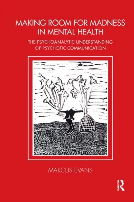 Making Room for Madness in Mental Health: The Psychoanalytic Understanding of Psychotic Communication by Evans Marcus