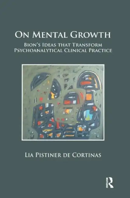 On Mental Growth: Bion's Ideas That Transform Psychoanalytical Clinical Practice by Pistiner de Cortinas Lia