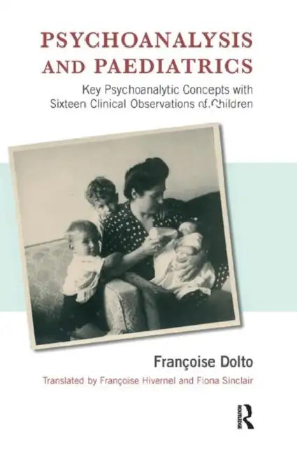 Psychoanalysis and Paediatrics: Key Psychoanalytic Concepts with Sixteen Clinical Observations of Children by Dolto Francoise