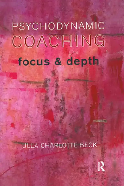 Psychodynamic Coaching: Focus and Depth by Ulla Charlotte Beck