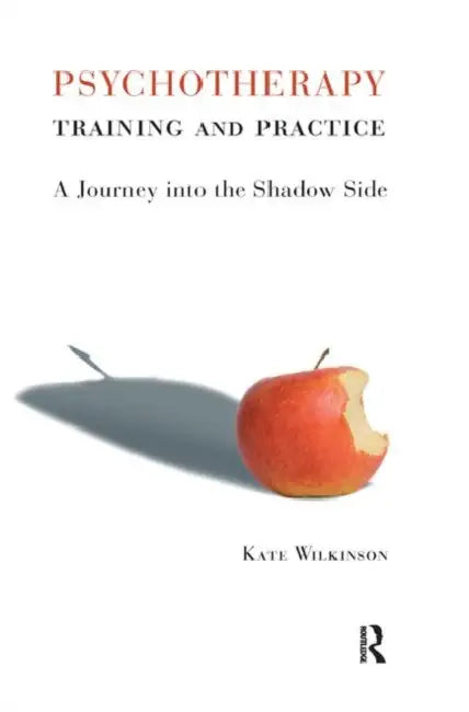 Psychotherapy Training and Practice: A Journey in the Shadow Side by Wilkinson Kate