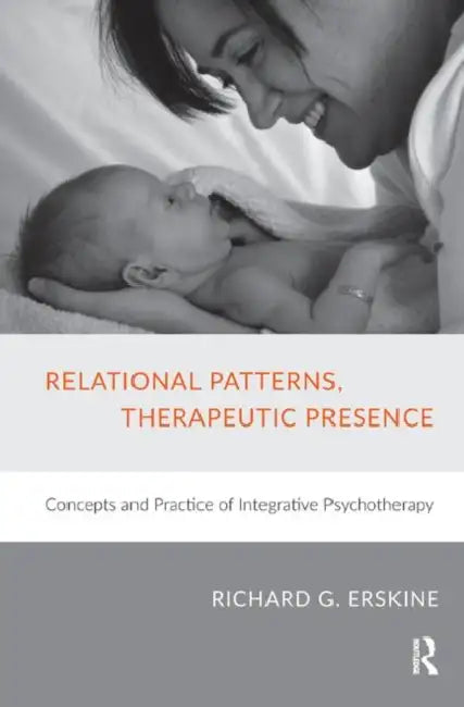 Relational Patterns, Therapeutic Presence: Concepts and Practice of Integrative Psychotherapy by Erskine Richard G.
