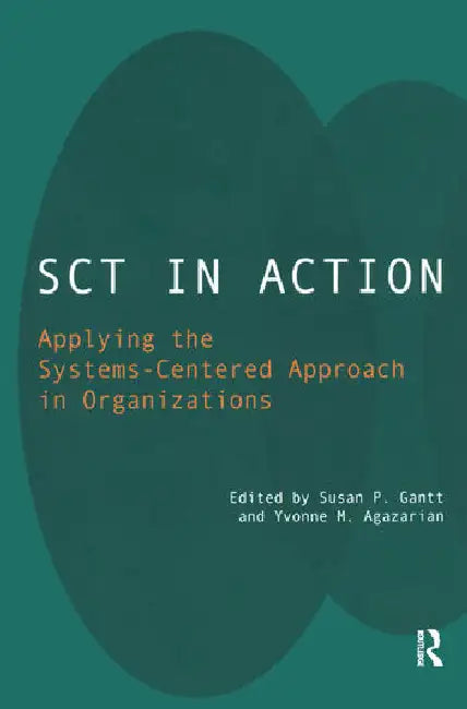 Sct in Action: Applying the Systems-Centered Approach in Organizations by M. Agazarian Yvonne