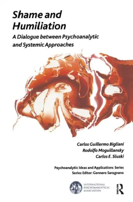 Shame and Humiliation: A Dialogue Between Psychoanalytic and Systemic Approaches by Guillermo Bigliani Carlo