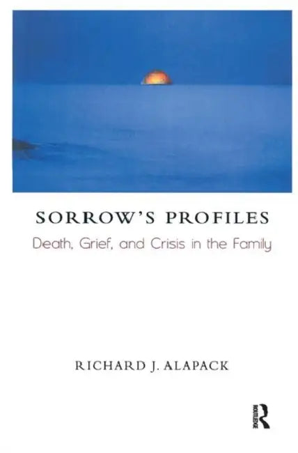Sorrow's Profiles: Death, Grief, and Crisis in the Family by J. Alapack Richard